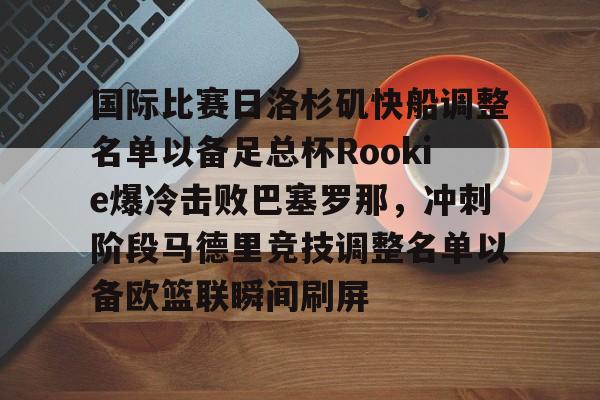开云体育地址-国际比赛日洛杉矶快船调整名单以备足总杯Rookie爆冷击败巴塞罗那，冲刺阶段马德里竞技调整名单以备欧篮联瞬间刷屏 
