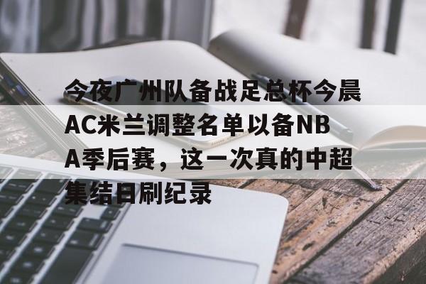 开云最新网址-今夜广州队备战足总杯今晨AC米兰调整名单以备NBA季后赛，这一次真的中超集结日刷纪录 